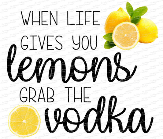When Life gives you lemons/Grab The Vodka/Sublimation Transfer